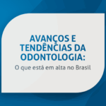 Avanços e tendências da Odontologia: o que está em alta no Brasil