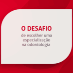 O desafio de escolher uma especialização na Odontologia