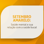 Setembro Amarelo: saúde mental e sua relação com a saúde bucal