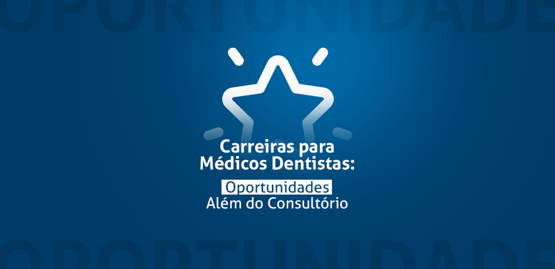Carreiras para Médicos Dentistas: Oportunidades Além do Consultório