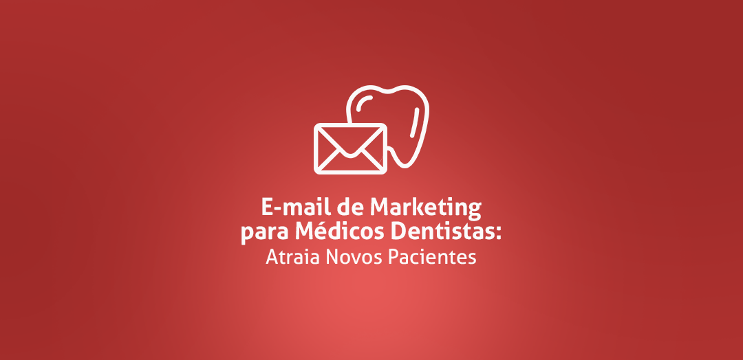 E-mail Marketing para Médicos Dentistas: Atraia Novos Pacientes