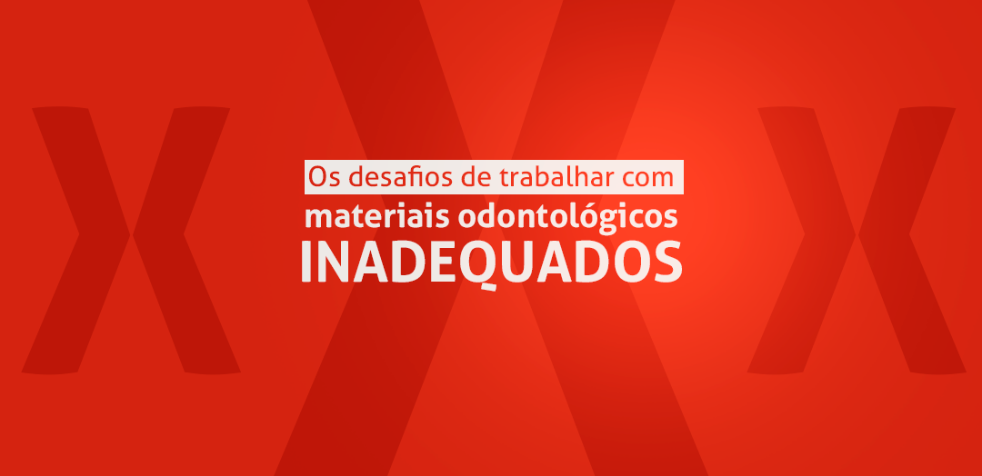 Os desafios de trabalhar com materiais odontológicos inadequados