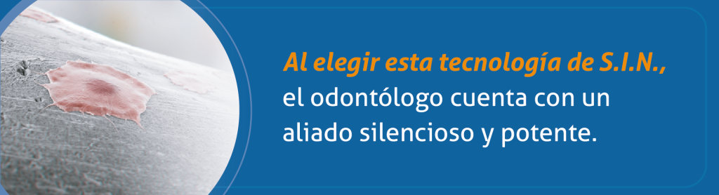 Al elegir esta tecnología de S.I.N., el odontólogo cuenta con un aliado silencioso y potente.